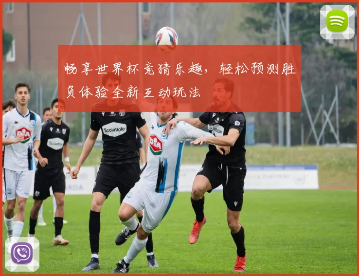 畅享世界杯竞猜乐趣，轻松预测胜负体验全新互动玩法