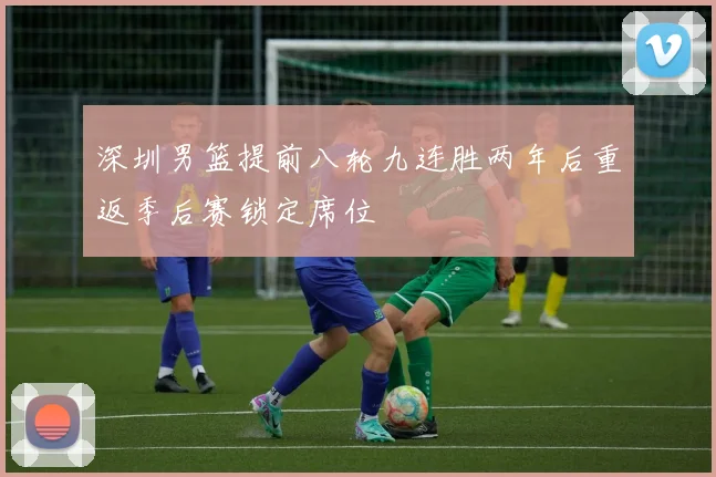深圳男篮提前八轮九连胜两年后重返季后赛锁定席位