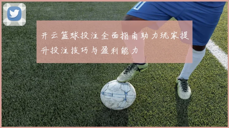 开云篮球投注全面指南助力玩家提升投注技巧与盈利能力