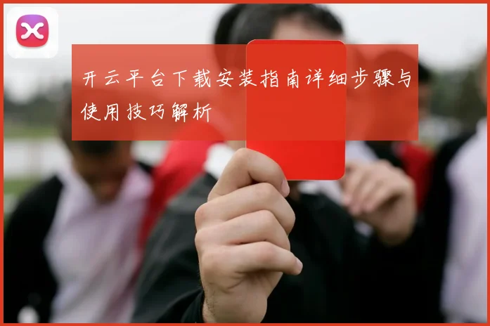 开云平台下载安装指南详细步骤与使用技巧解析