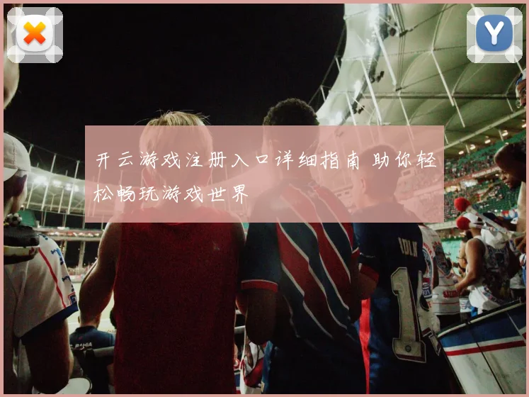 开云游戏注册入口详细指南 助你轻松畅玩游戏世界