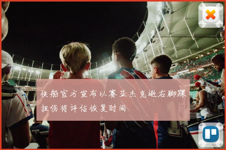 快船官方宣布以赛亚杰克逊右脚踝扭伤将评估恢复时间