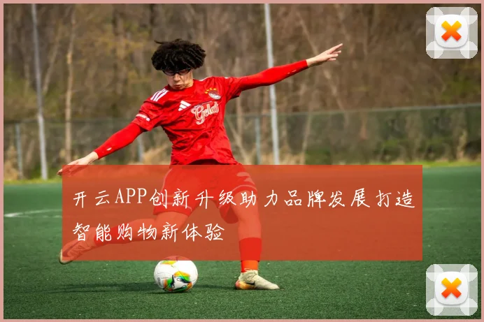 开云APP创新升级助力品牌发展打造智能购物新体验