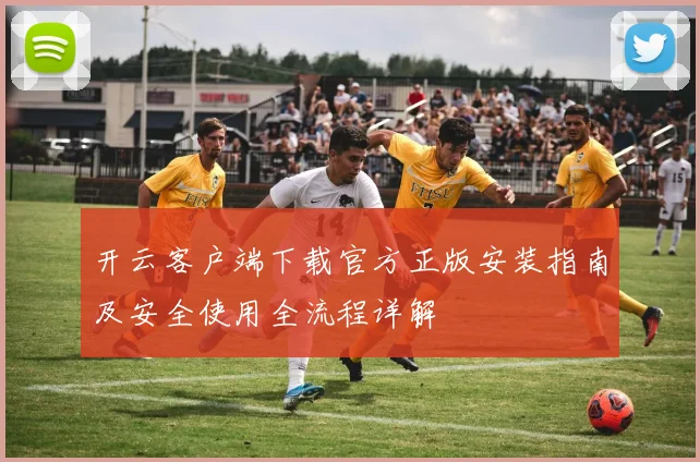 开云客户端下载官方正版安装指南及安全使用全流程详解
