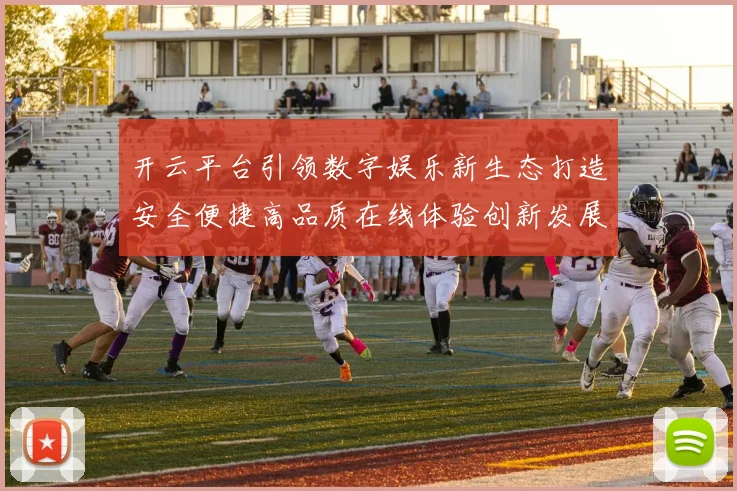 开云平台引领数字娱乐新生态打造安全便捷高品质在线体验创新发展