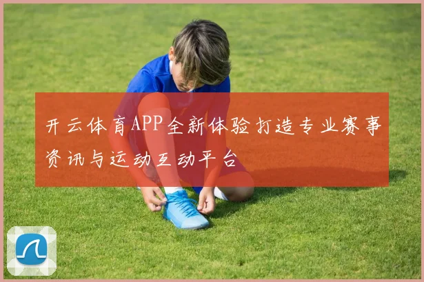 开云体育APP全新体验打造专业赛事资讯与运动互动平台