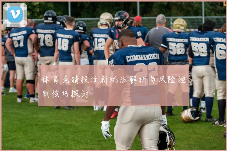 体育竞猜投注新玩法解析与风险控制技巧探讨