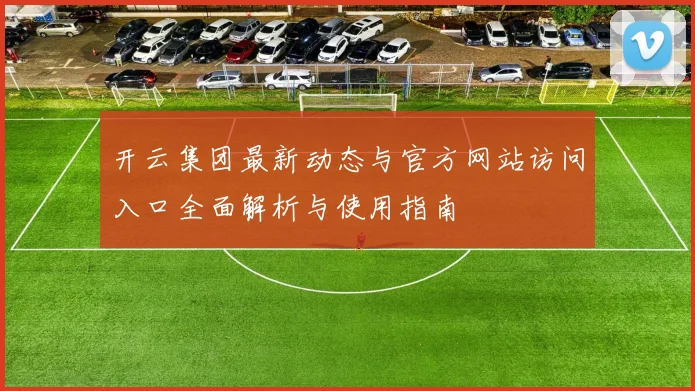 开云集团最新动态与官方网站访问入口全面解析与使用指南