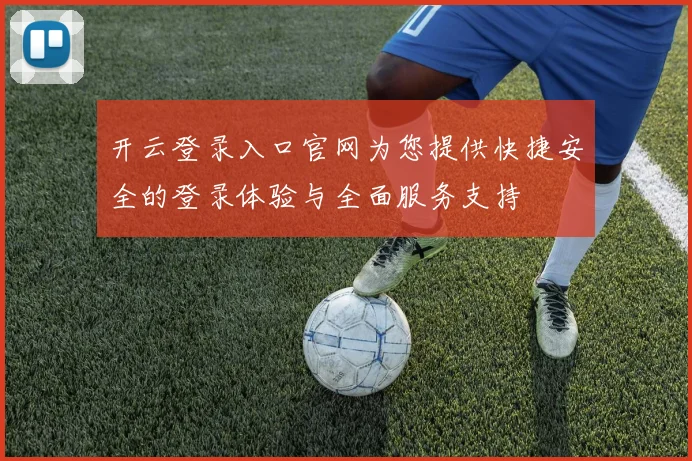 开云登录入口官网为您提供快捷安全的登录体验与全面服务支持
