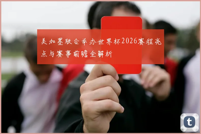 美加墨联合举办世界杯2026赛程亮点与赛事前瞻全解析