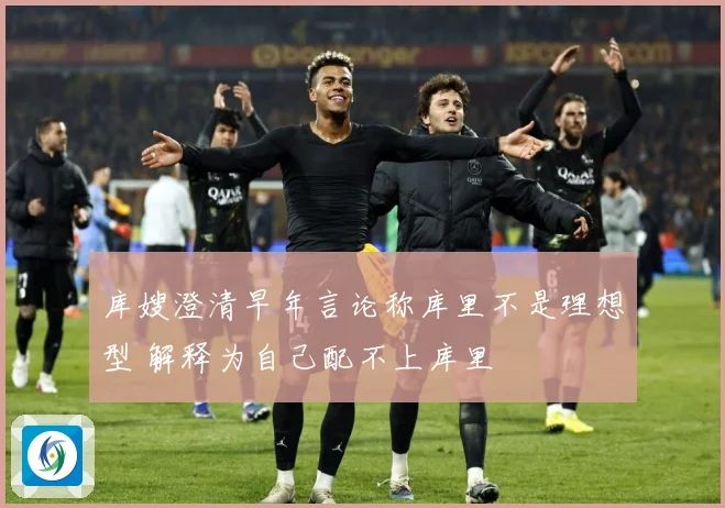 库嫂澄清早年言论称库里不是理想型 解释为自己配不上库里