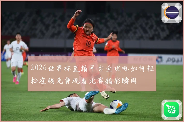 2026世界杯直播平台全攻略如何轻松在线免费观看比赛精彩瞬间