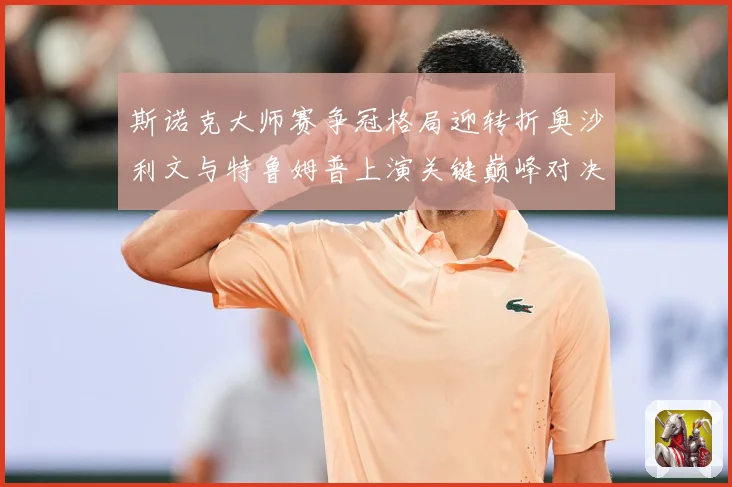 斯诺克大师赛争冠格局迎转折奥沙利文与特鲁姆普上演关键巅峰对决之战解析