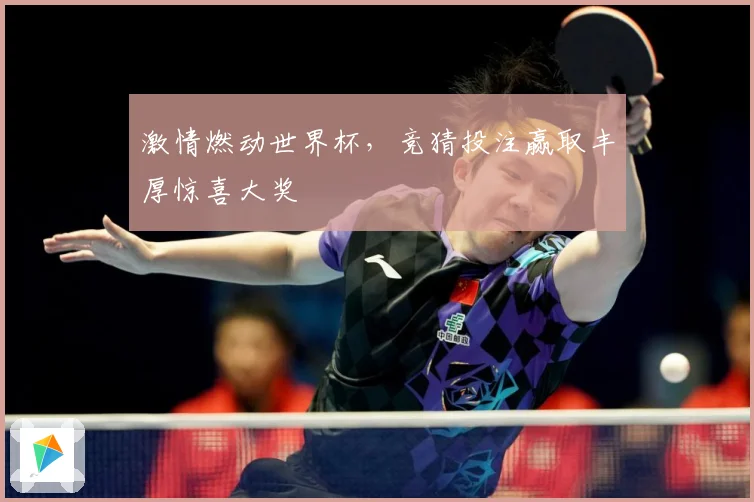 激情燃动世界杯，竞猜投注赢取丰厚惊喜大奖