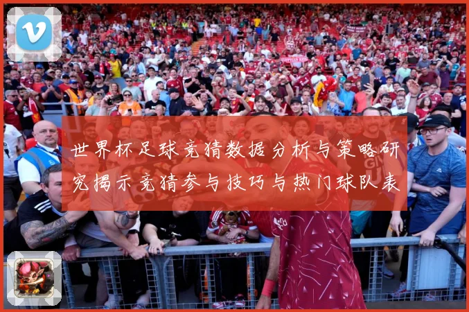 世界杯足球竞猜数据分析与策略研究揭示竞猜参与技巧与热门球队表数据研判