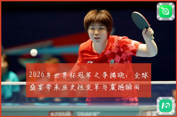 2026年世界杯冠军之争揭晓，全球盛宴带来历史性变革与震撼瞬间