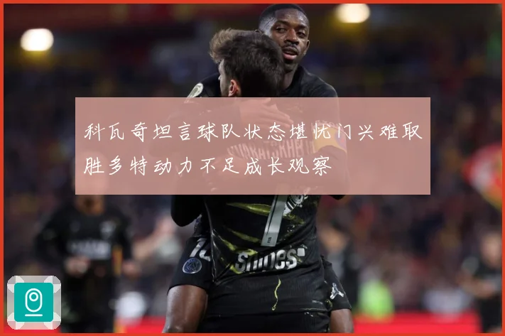 科瓦奇坦言球队状态堪忧门兴难取胜多特动力不足成长观察