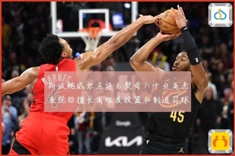 斯波鲍威尔点评东契奇六十分高光表现称擅长高难度投篮和制造罚球赛场复盘