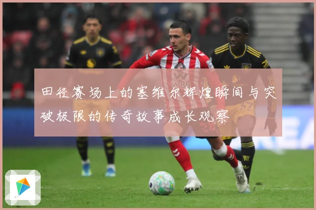 田径赛场上的塞维尔辉煌瞬间与突破极限的传奇故事成长观察