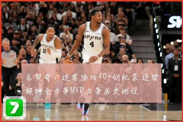 东契奇六连客场均40+创纪录 连续超神全力争MVP力争历史地位