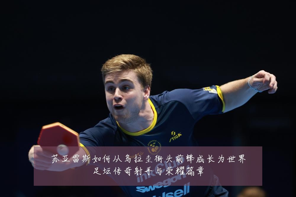 苏亚雷斯如何从乌拉圭街头前锋成长为世界足坛传奇射手与荣耀篇章
