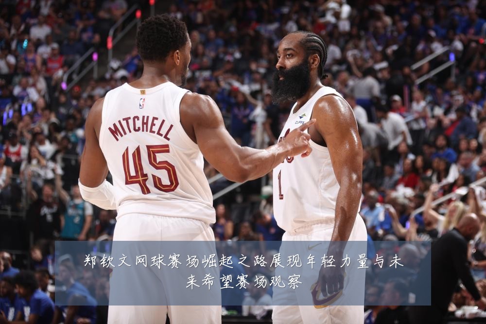 郑钦文网球赛场崛起之路展现年轻力量与未来希望赛场观察